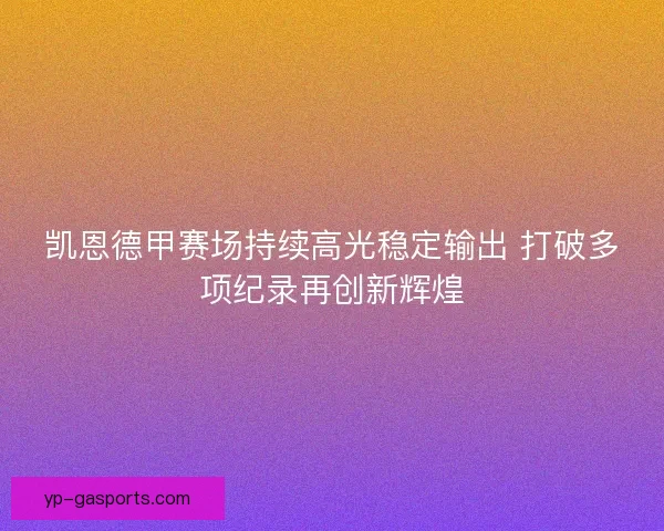 凯恩德甲赛场持续高光稳定输出 打破多项纪录再创新辉煌