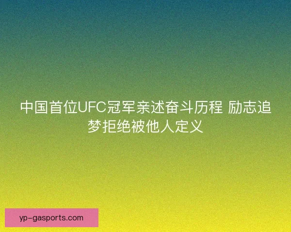 中国首位UFC冠军亲述奋斗历程 励志追梦拒绝被他人定义